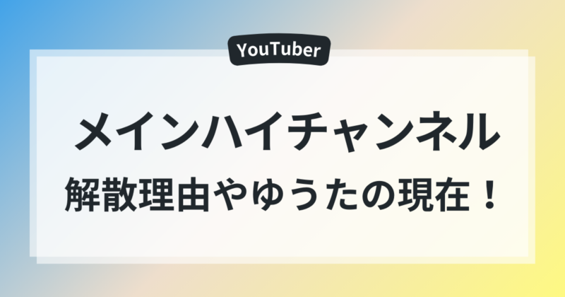 メインハイチャンネル　解散理由　ゆうたの現在　