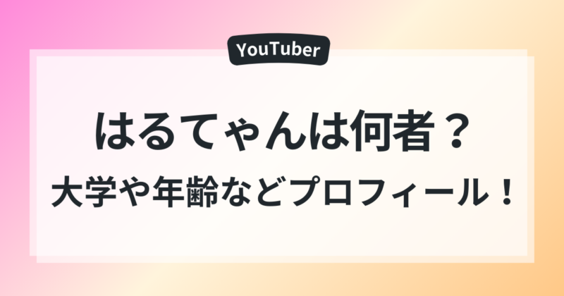 はるてゃん　大学　年齢　プロフィール　彼氏の噂　