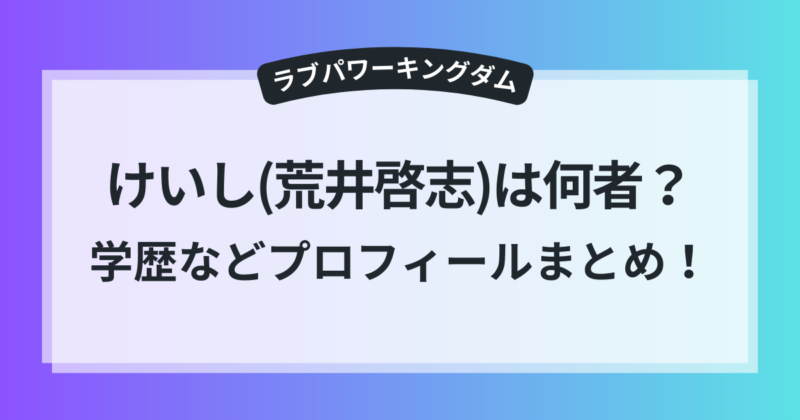 ラブキン けいし 荒井啓志 wiki風 プロフィール 高校 大学 経歴 まとめ