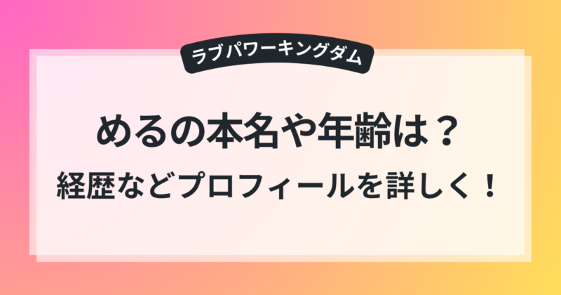 ラブパワーキングダム める 本名 年齢 経歴 プロフィール