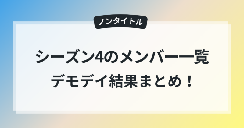 ノンタイトル シーズン4 メンバー 一覧 デモデイ 結果 まとめ