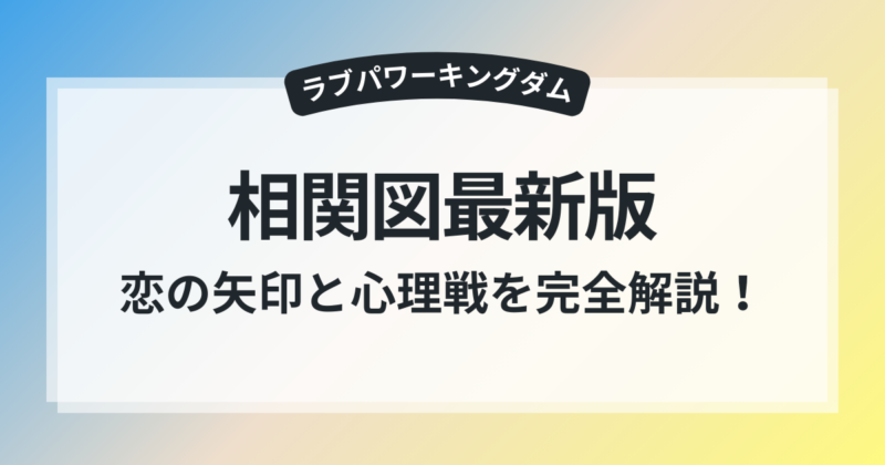 ラブパワーキングダム 相関図 最新版 恋の矢印 心理戦 完全解説