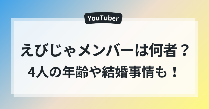 えびじゃメンバー　年齢　4人　結婚事情