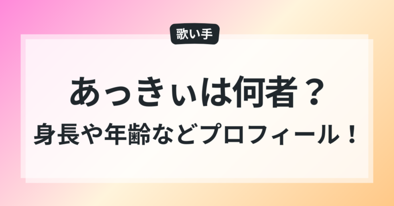 あっきぃ 身長 年齢 wiki風プロフィール 素顔