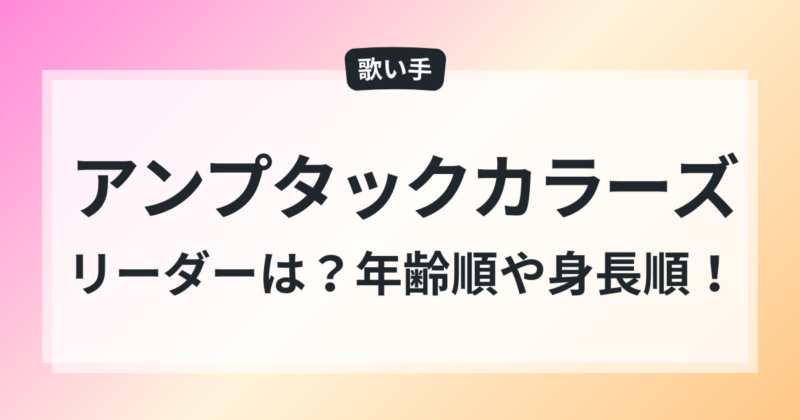 アンプタックカラーズ リーダー メンバー 年齢順 身長順
