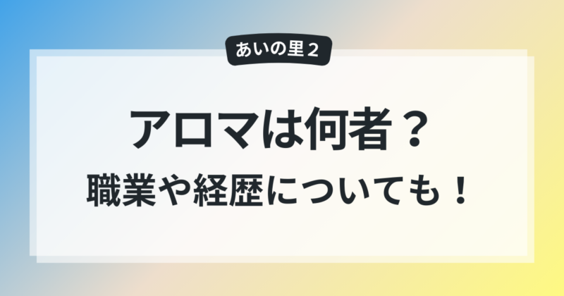 あいの里2 アロマ 職業 驚き 経歴 活動内容