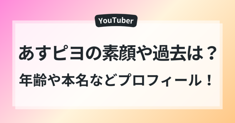 あすピヨ　素顔　過去　本名　年齢