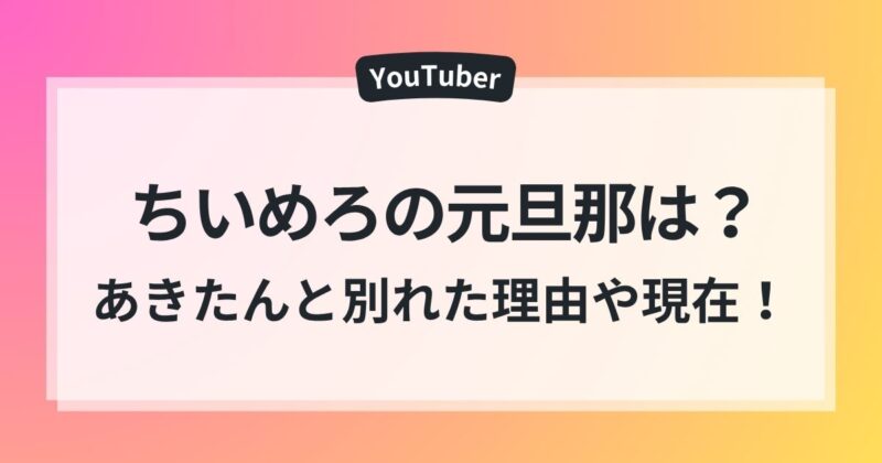 ちいめろ 元旦那 わんわん あきたん 別れた理由 現在
