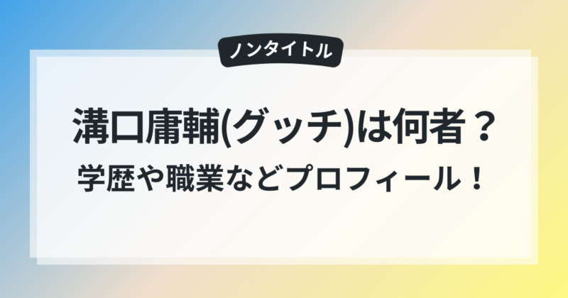 溝口庸輔 グッチ 学歴 職業 ノンタイトル 注目 中卒起業家