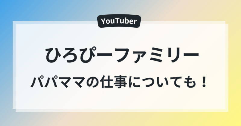 ひろぴーファミリー 本名 年齢 パパ ママ 仕事