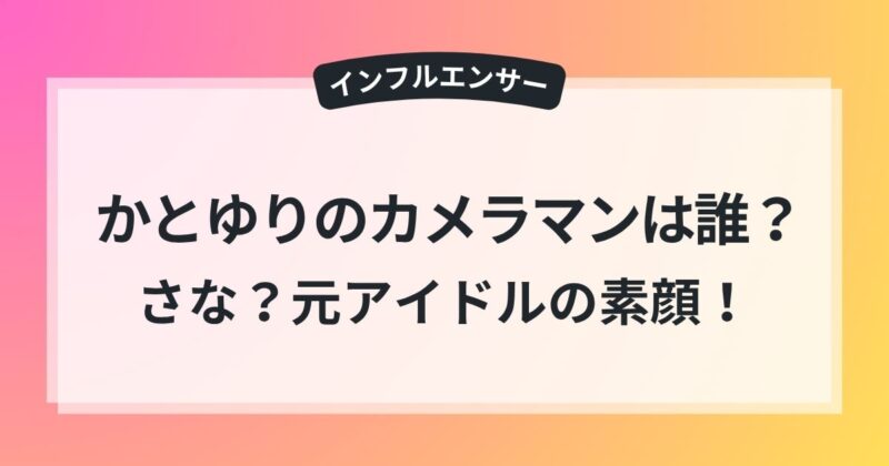 かとゆり カメラマン さな 元アイドル 素顔