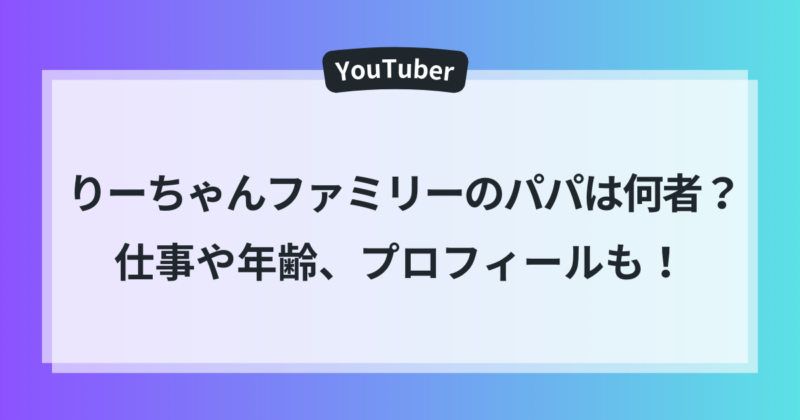 りーちゃんファミリー パパ 仕事 年齢 プロフィール