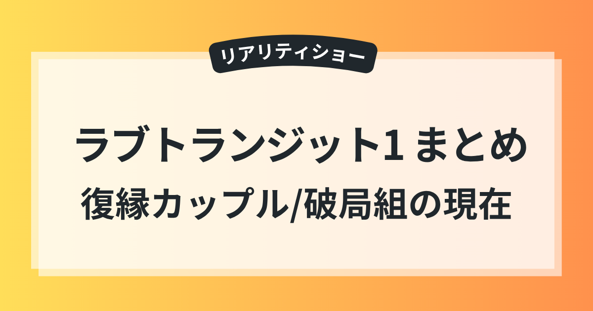 ラブトランジット1 その後 復縁カップル 破局組 現在 まとめ