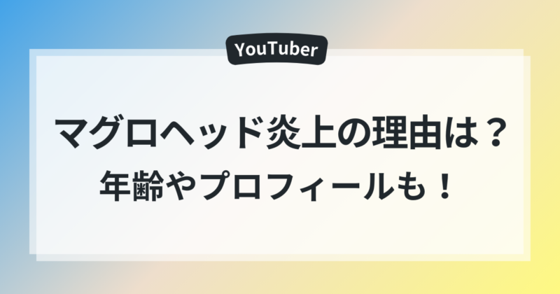 マグロヘッド 炎上 理由 プロフィール　年齢
