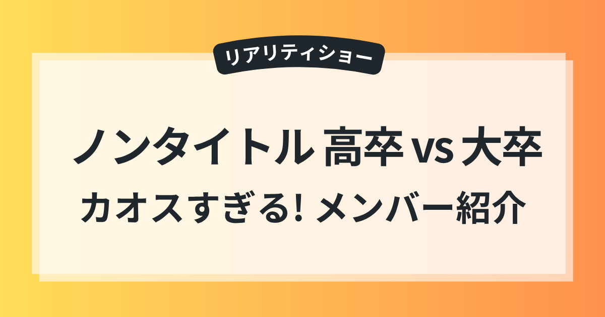 ノンタイトル 高卒 vs 大卒 バトル カオスすぎる メンバー 紹介