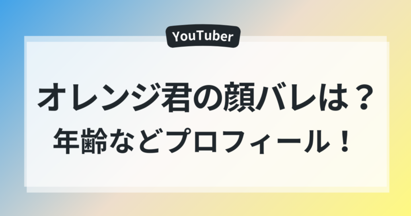 オレンジくん　顔バレ　年齢