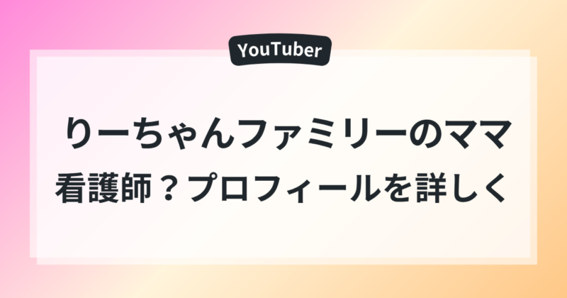 りーちゃんファミリー ママ 看護師 本名 年齢がん公表 プロフィール