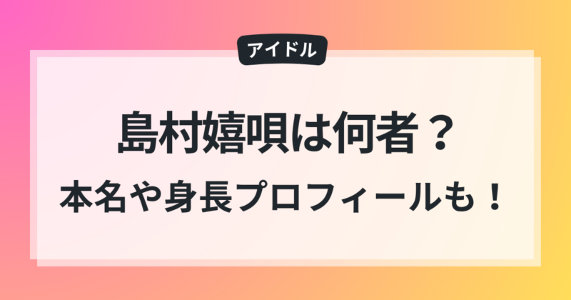 島村嬉唄 本名 年齢 身長 プロフィール 彼氏