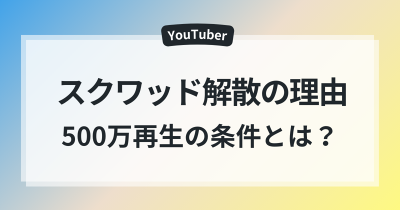 スクワッド解散　理由　ユーチューバー
