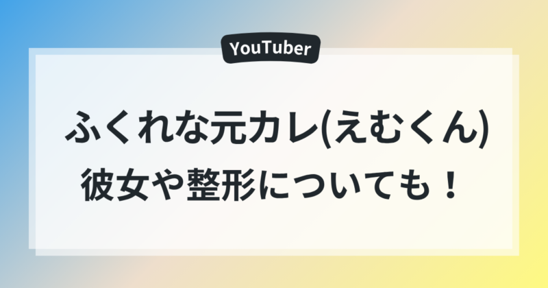 ふくれな 元カレ えむくん 現在 彼女 整形