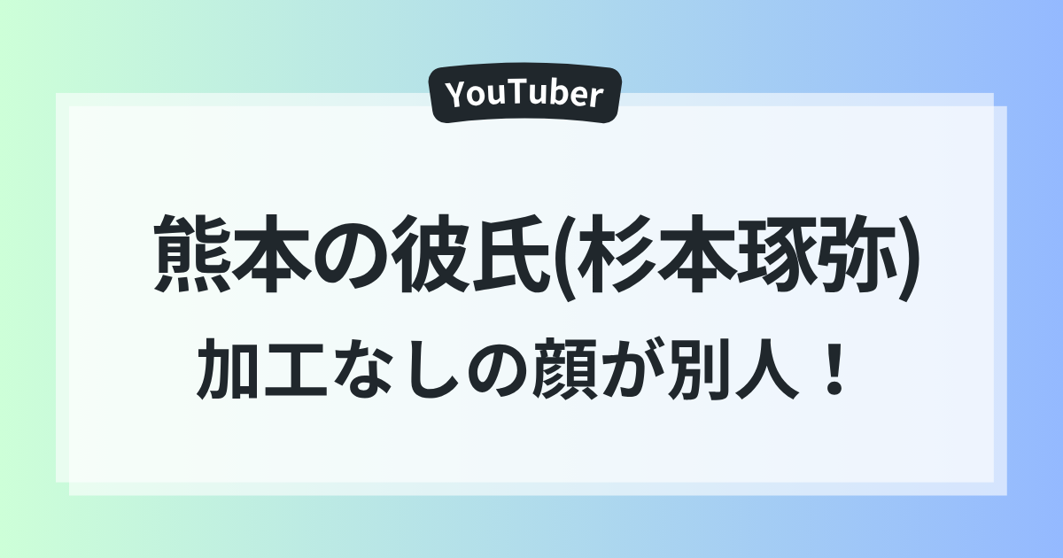 熊本　彼氏　杉本琢弥　顔が違う　加工なし　素顔　別人級