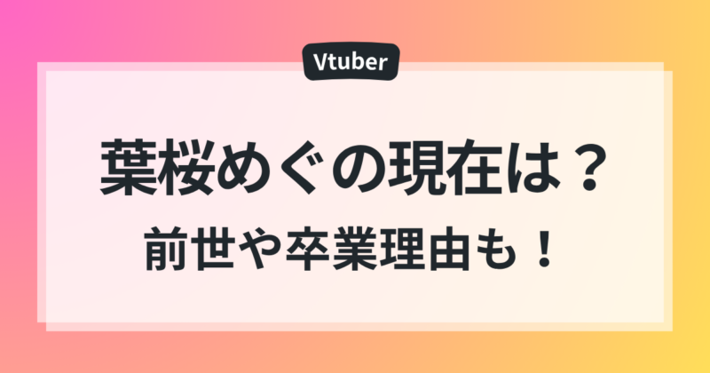 葉桜めぐ　転生先　現在　前世　卒業理由　まとめ
