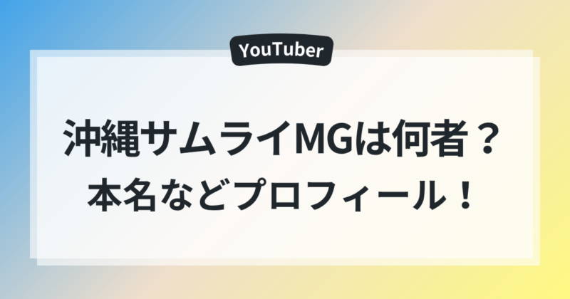沖縄サムライMG 年齢 身長 本名 プロフィール 徹底解剖