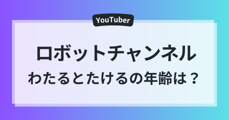 ロボットチャンネル わたる たける 年齢 ママパパ 家族全員 プロフィール