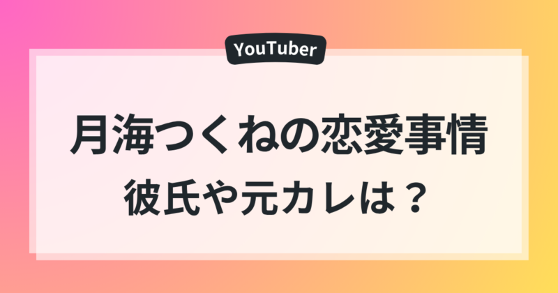 月海つくね 彼氏 元カレ 恋愛事情 好きなタイプ 徹底調査