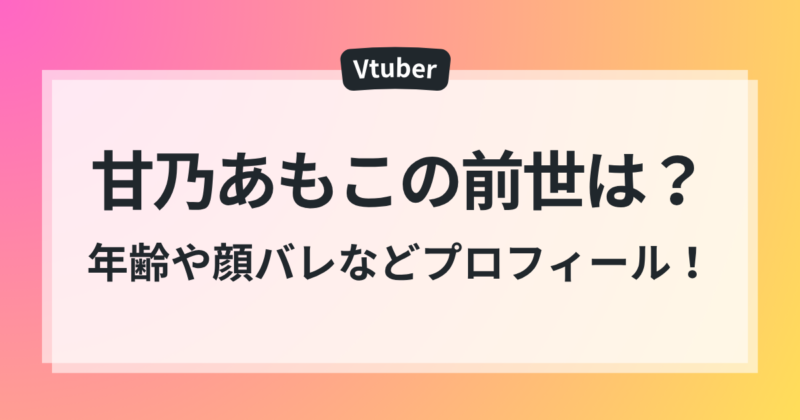 甘乃あもこ 前世 中の人 年齢 顔バレ プロフィール 徹底調査