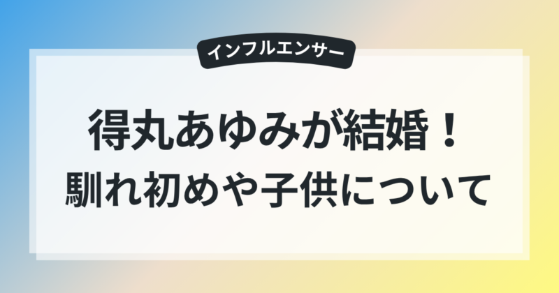 得丸あゆみ 結婚 旦那さん 馴れ初め 子供