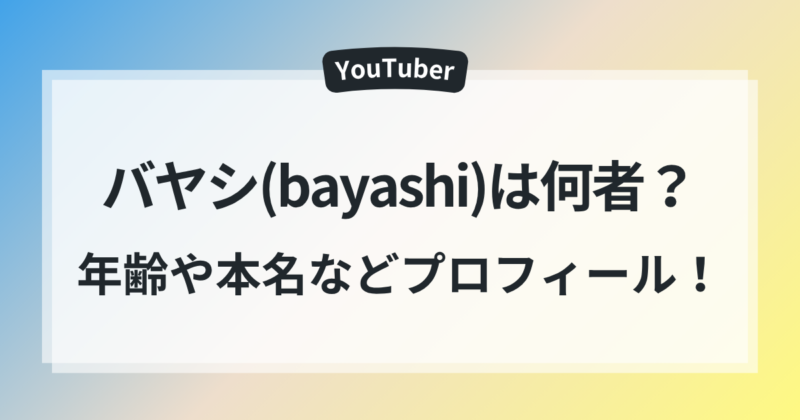 バヤシ bayashi 何者 年齢 本名 wiki風 プロフィール