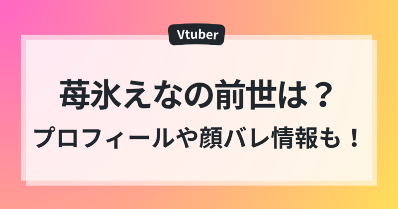 苺氷えな 前世 中の人 誰 プロフィール 顔バレ 徹底調査
