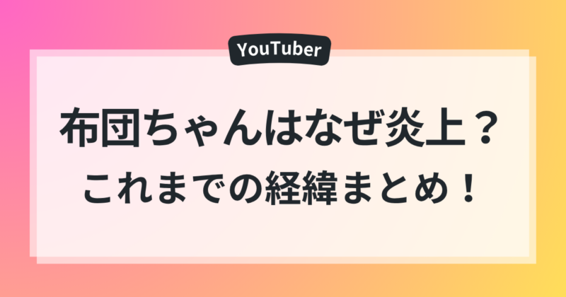 布団ちゃん なぜ 炎上 経緯まとめ