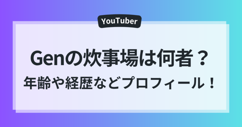 Gen 炊事場 何者 年齢 経歴 プロフィール