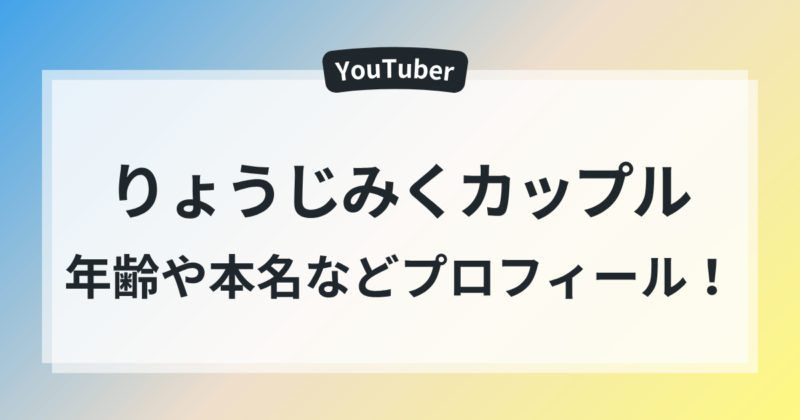りょうじみくカップル 何歳 2人の年齢 本名 プロフィール