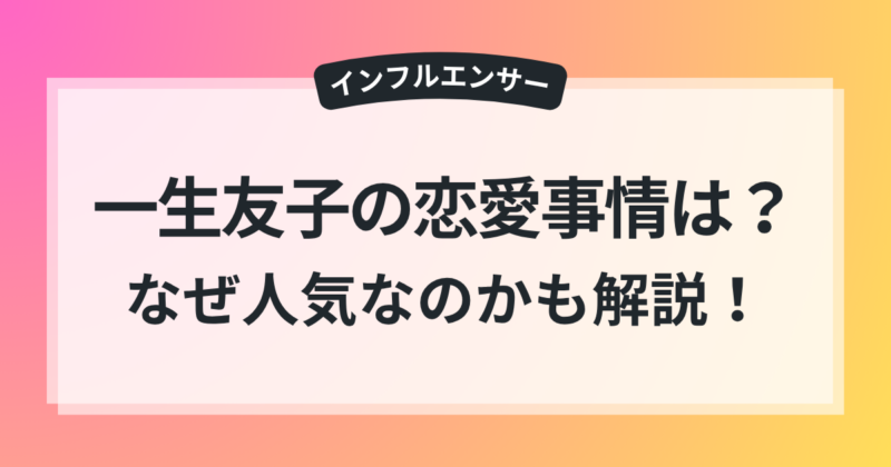 一生友子 彼氏 恋愛事情 なぜ 人気