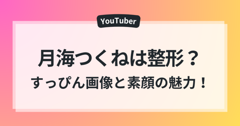 月海つくね 整形 すっぴん画像 素顔 魅力 徹底検証