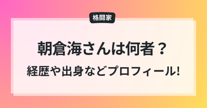 朝倉海さん 経歴 出身 wiki風 プロフィール UFC 世界