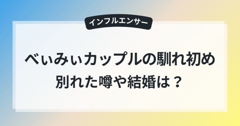 べぃみぃカップル 出会い 馴れ初め 別れた噂 結婚