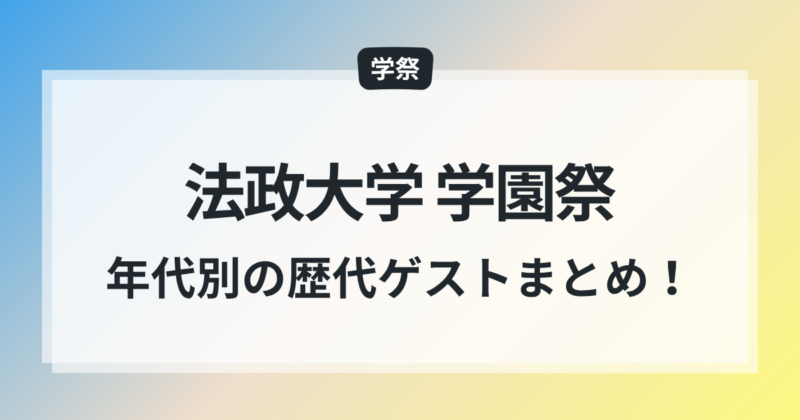 法政大学 学園祭 歴代ゲスト 芸能人 一覧 2025年 年代別 まとめ