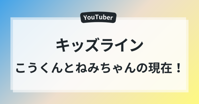 キッズライン　こうくん　ねみちゃん　現在　ねみちゃん　出ない理由　徹底調査