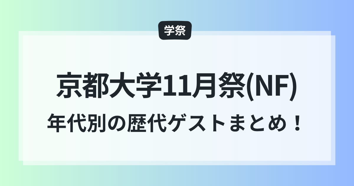 京都大学 11月祭 NF 歴代学祭ゲスト 一覧 2025年 年ごと 振り返る