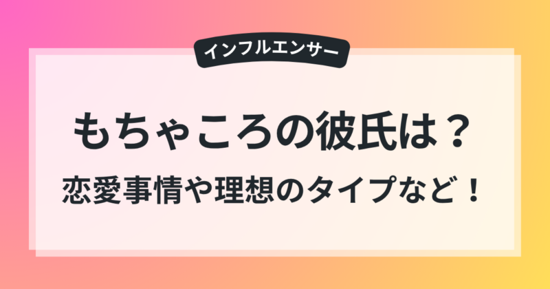 もちゃころ 彼氏 恋愛事情 理想 タイプ 結婚観 徹底調査