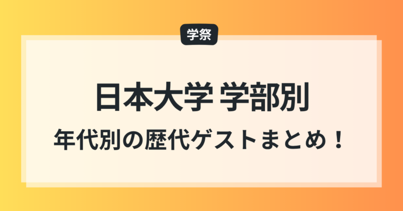 日本大学 学部別 学園祭 ゲスト 一覧 歴代出演者 豪華すぎる
