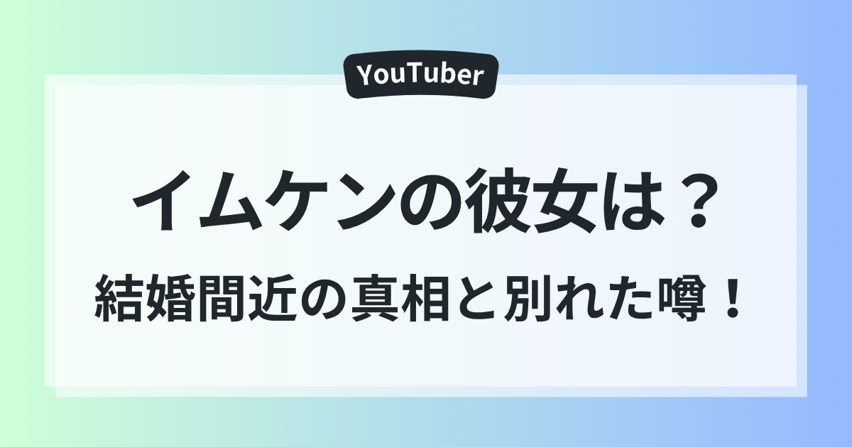 イムケン 彼女 かんな 結婚間近 真相 別れた噂 徹底調査