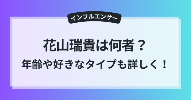 花山瑞貴　何者　年齢　プロフィール　好きなタイプ