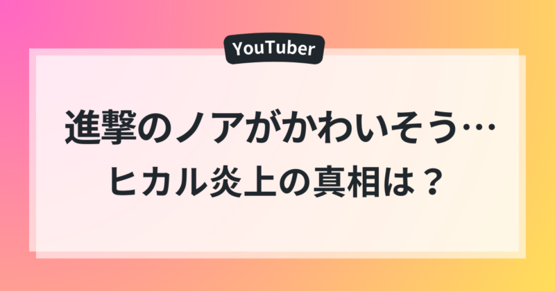 進撃のノア かわいそう オープンマリッジ 消えた笑顔 ヒカル炎上 真相