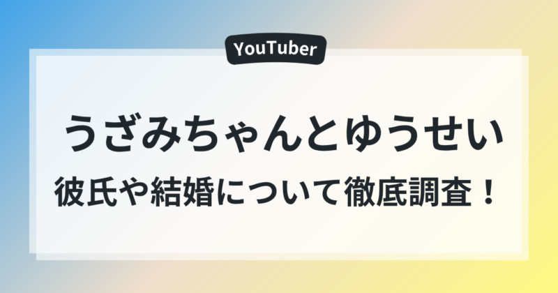 うざみちゃんゆうせい付き合ってる 彼氏 結婚 徹底調査