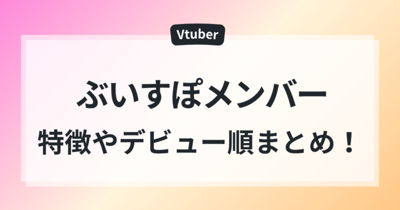 ぶいすぽ メンバー デビュー 順 まとめ 全メンバー 初配信日 特徴